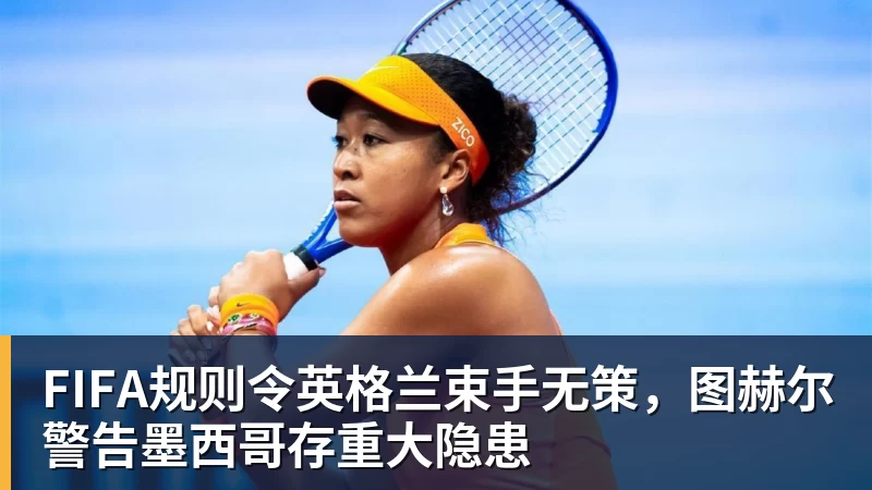 v66体育FIFA规则令英格兰束手无策，图赫尔警告墨西哥存重大隐患