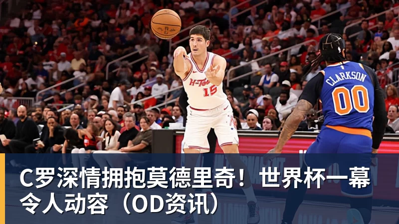 C罗深情拥抱莫德里奇!世界杯一幕令人动容(OD资讯)