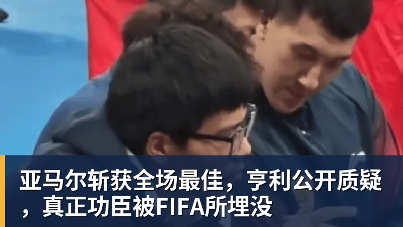 亚马尔斩获全场最佳,亨利公开质疑,真正功臣被FIFA所埋没