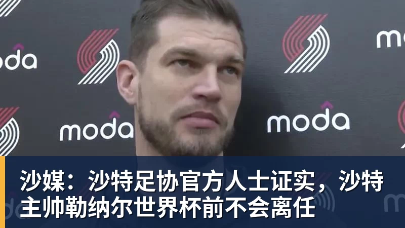沙媒:沙特足协官方人士证实,沙特主帅勒纳尔世界杯前不会离任