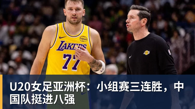 U20女足亚洲杯:小组赛三连胜,中国队挺进八强