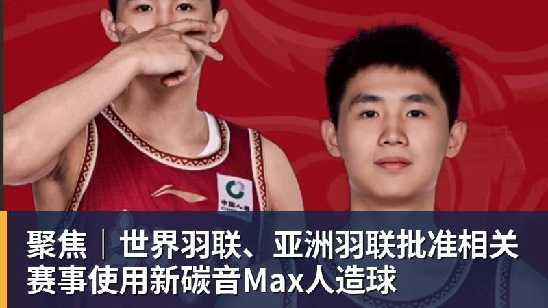 聚焦|世界羽联、亚洲羽联批准相关赛事使用新碳音Max人造球