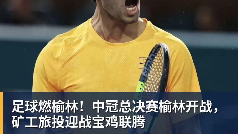 足球燃榆林！中冠总决赛榆林开战，矿工旅投迎战宝鸡联腾