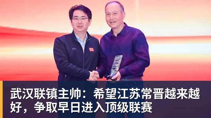 武汉联镇主帅：希望江苏常晋越来越好，争取早日进入顶级联赛