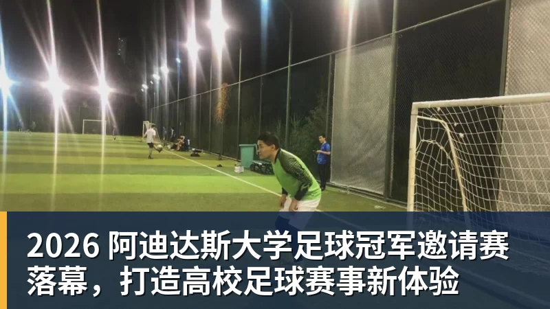 2026 阿迪达斯大学足球冠军邀请赛落幕，打造高校足球赛事新体验