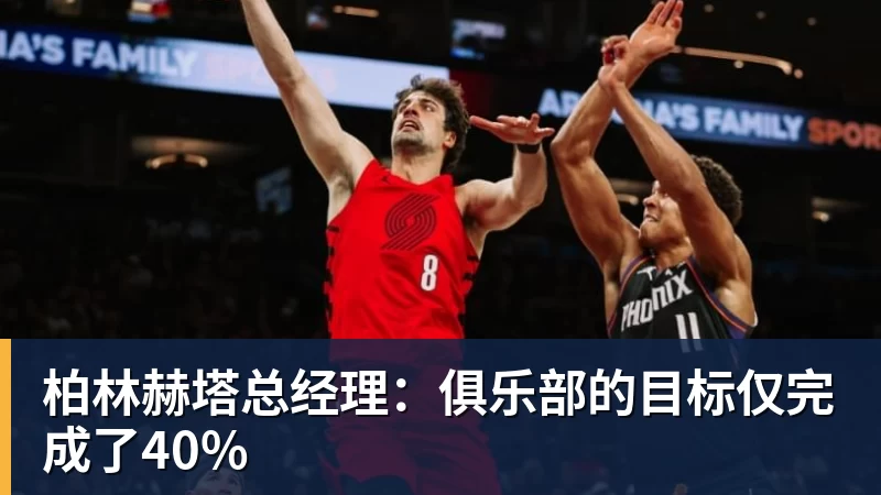 柏林赫塔总经理：俱乐部的目标仅完成了40%