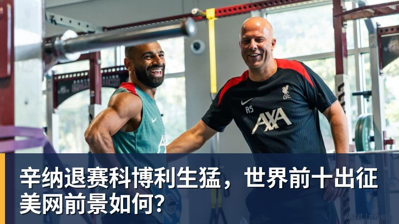 辛纳退赛科博利生猛，世界前十出征美网前景如何？