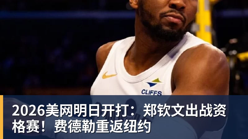 2026美网明日开打：郑钦文出战资格赛！费德勒重返纽约