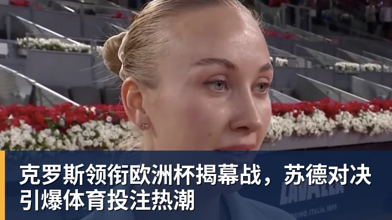 克罗斯领衔欧洲杯揭幕战，苏德对决引爆体育投注热潮