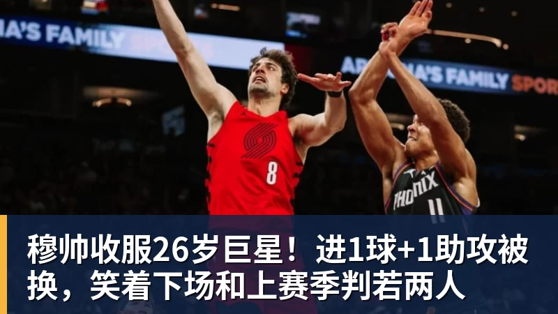 穆帅收服26岁巨星！进1球+1助攻被换，笑着下场和上赛季判若两人