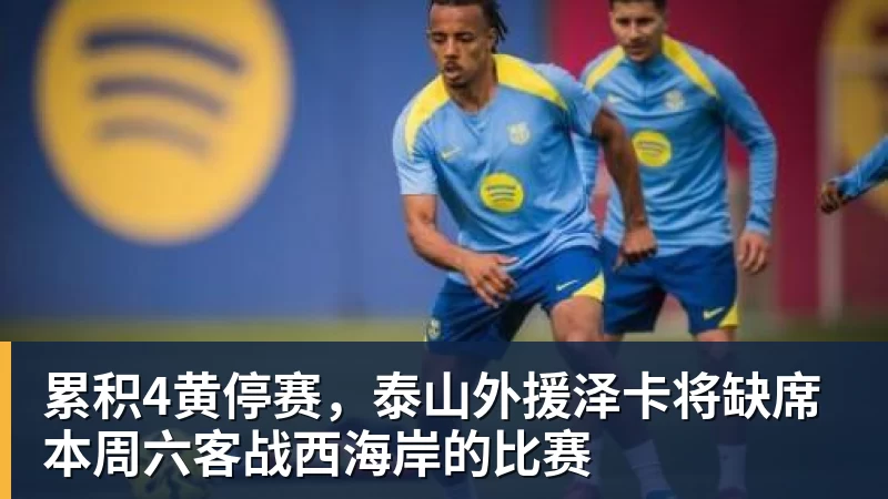 累积4黄停赛，泰山外援泽卡将缺席本周六客战西海岸的比赛
