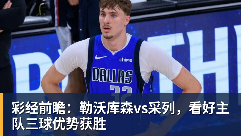 彩经前瞻：勒沃库森vs采列，看好主队三球优势获胜