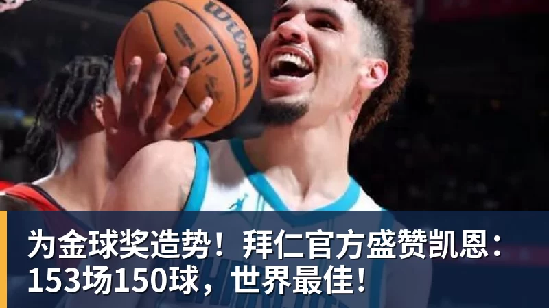 为金球奖造势！拜仁官方盛赞凯恩：153场150球，世界最佳！