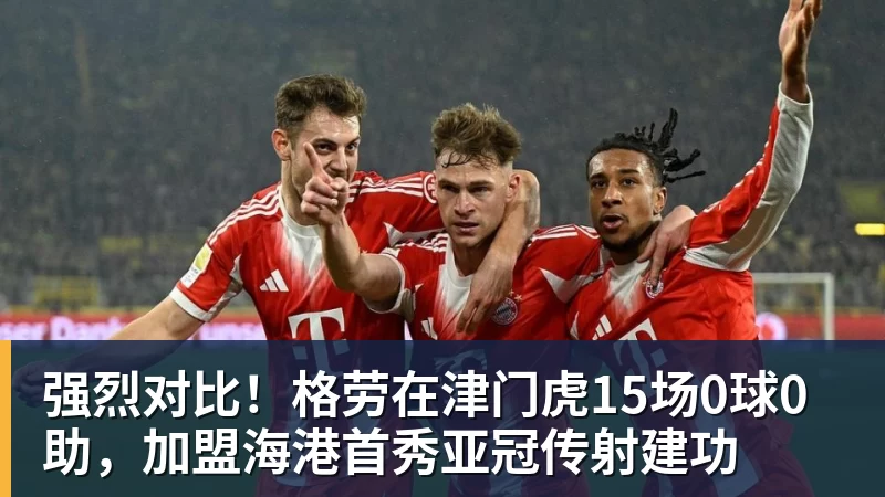 强烈对比！格劳在津门虎15场0球0助，加盟海港首秀亚冠传射建功