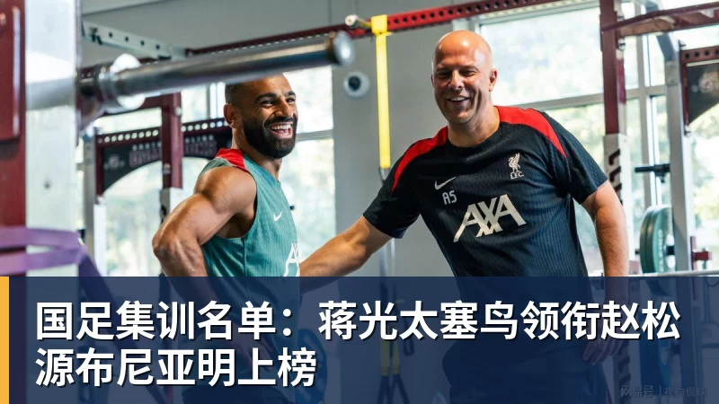 国足集训名单：蒋光太塞鸟领衔赵松源布尼亚明上榜