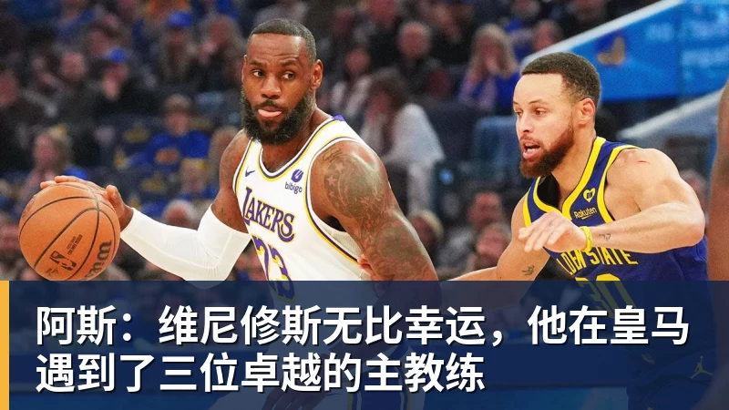 阿斯：维尼修斯无比幸运，他在皇马遇到了三位卓越的主教练