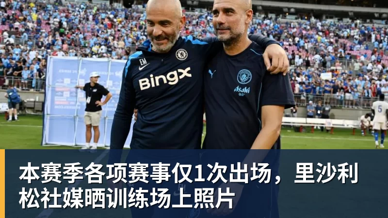 本赛季各项赛事仅1次出场,里沙利松社媒晒训练场上照片