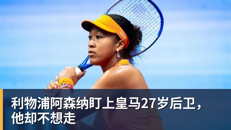 利物浦阿森纳盯上皇马27岁后卫,他却不想走
