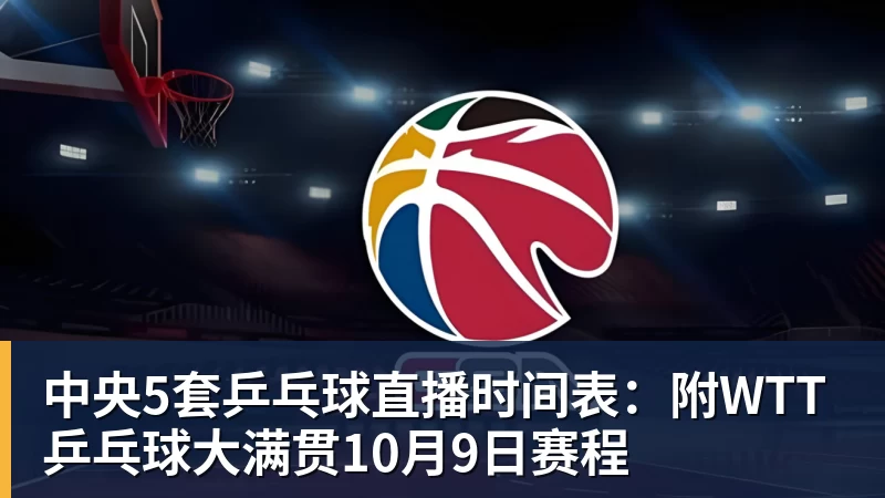 中央5套乒乓球直播时间表：附WTT乒乓球大满贯10月9日赛程