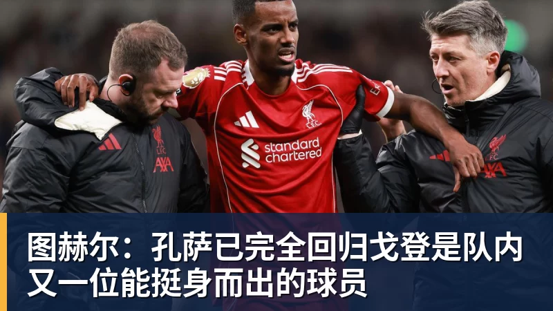 图赫尔:孔萨已完全回归戈登是队内又一位能挺身而出的球员
