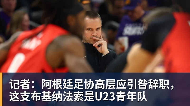 记者:阿根廷足协高层应引咎辞职,这支布基纳法索是U23青年队
