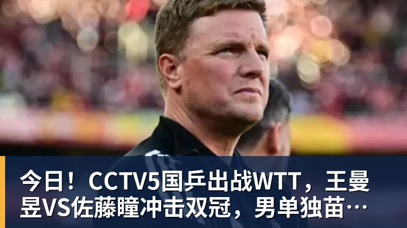 今日！CCTV5国乒出战WTT，王曼昱VS佐藤瞳冲击双冠，男单独苗周启豪PK松岛辉空