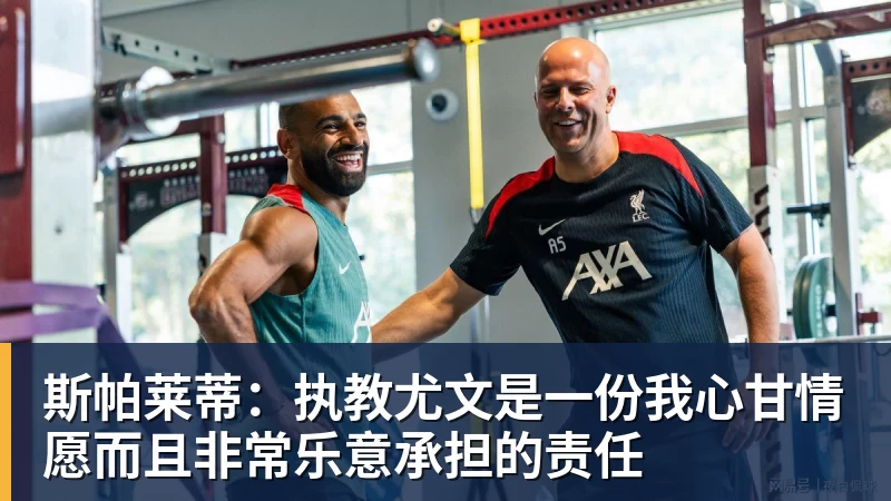 斯帕莱蒂：执教尤文是一份我心甘情愿而且非常乐意承担的责任