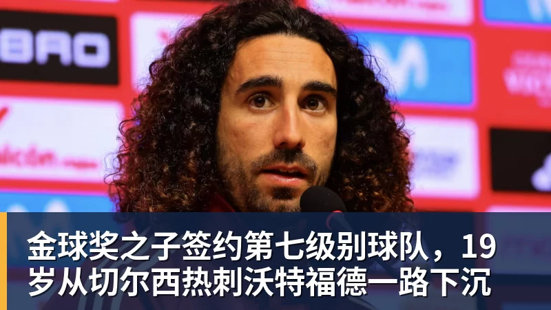 金球奖之子签约第七级别球队，19岁从切尔西热刺沃特福德一路下沉