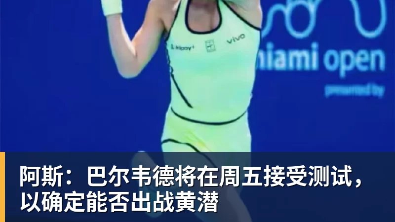 阿斯：巴尔韦德将在周五接受测试，以确定能否出战黄潜