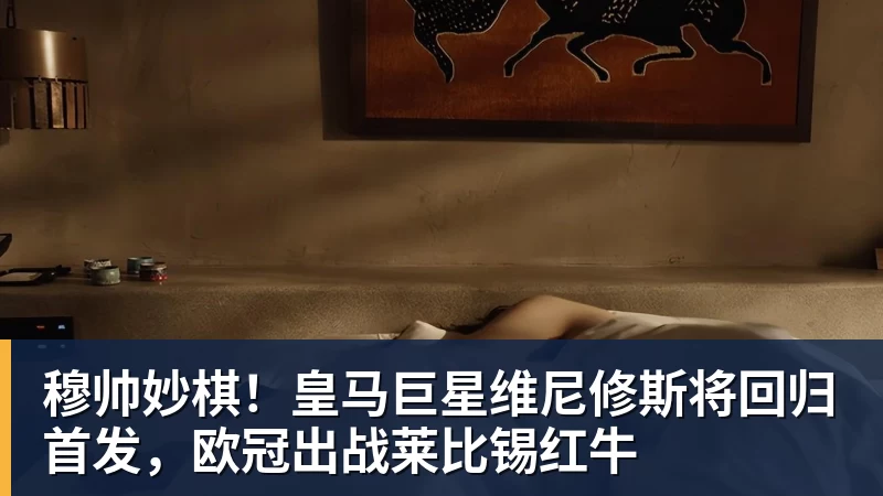 穆帅妙棋！皇马巨星维尼修斯将回归首发，欧冠出战莱比锡红牛