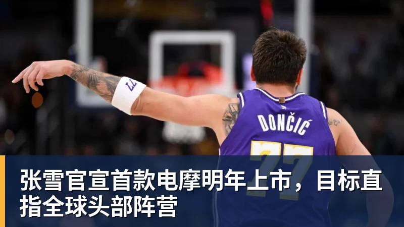 张雪官宣首款电摩明年上市，目标直指全球头部阵营