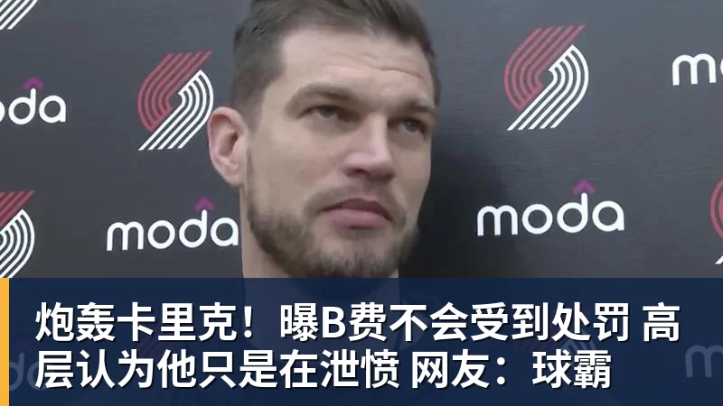 炮轰卡里克！曝B费不会受到处罚 高层认为他只是在泄愤 网友：球霸