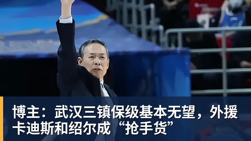 博主:武汉三镇保级基本无望,外援卡迪斯和绍尔成“抢手货”