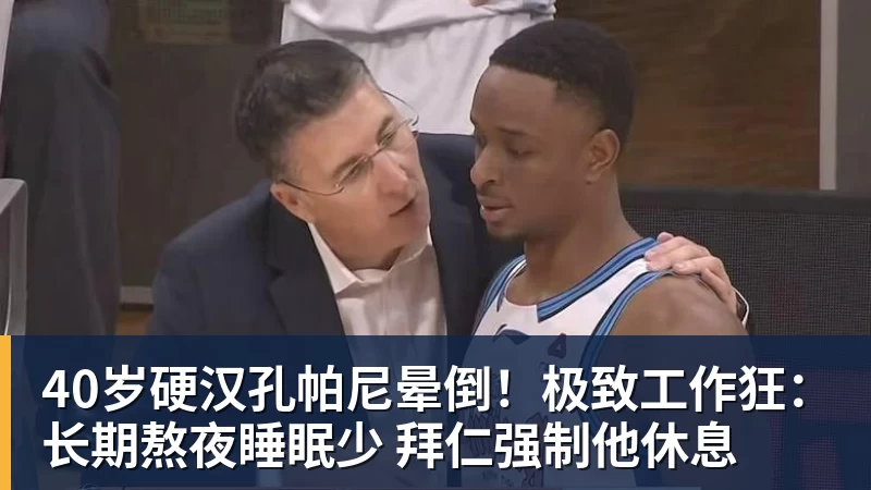 40岁硬汉孔帕尼晕倒！极致工作狂：长期熬夜睡眠少 拜仁强制他休息