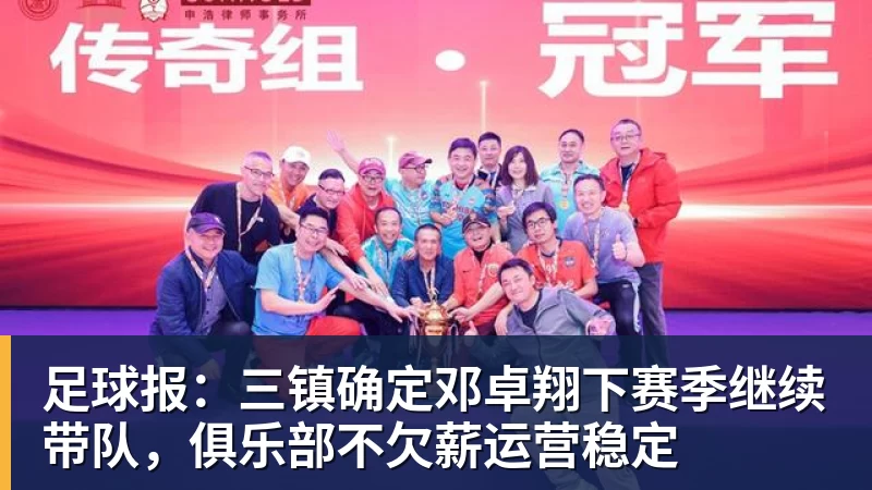 足球报：三镇确定邓卓翔下赛季继续带队，俱乐部不欠薪运营稳定